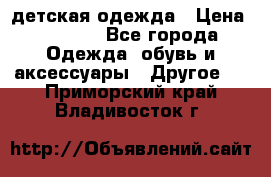 детская одежда › Цена ­ 1 500 - Все города Одежда, обувь и аксессуары » Другое   . Приморский край,Владивосток г.